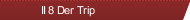 II 8 Der Trip