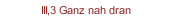 III,3 Ganz nah dran